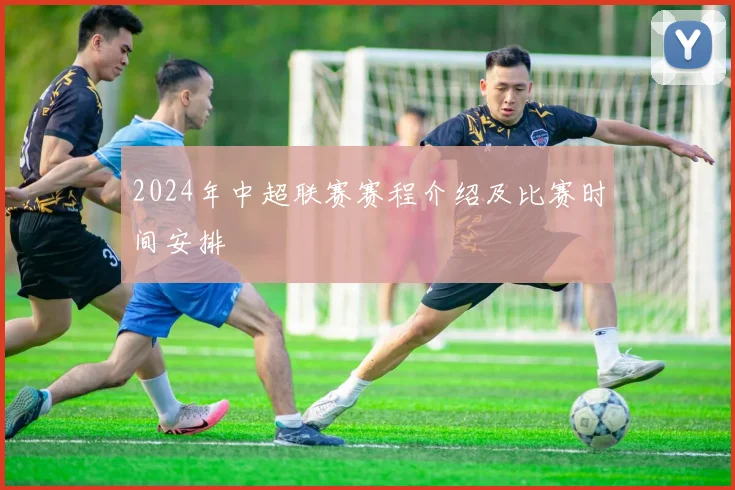 2024年中超联赛赛程介绍及比赛时间安排
