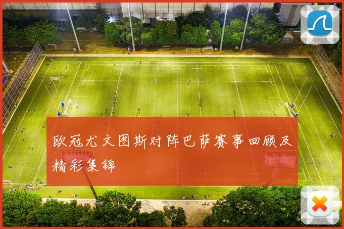 欧冠尤文图斯对阵巴萨赛事回顾及精彩集锦