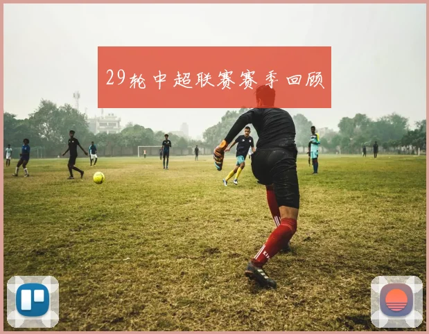 29轮中超联赛赛季回顾