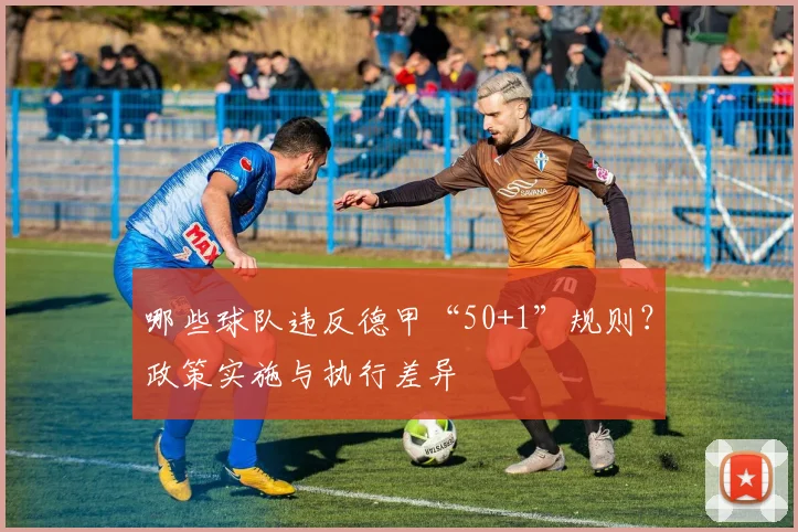 哪些球队违反德甲“50+1”规则？政策实施与执行差异