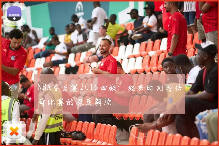 NBA季后赛2016回顾:经典时刻与传奇比赛的深度解读