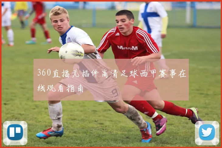 360直播无插件高清足球西甲赛事在线观看指南