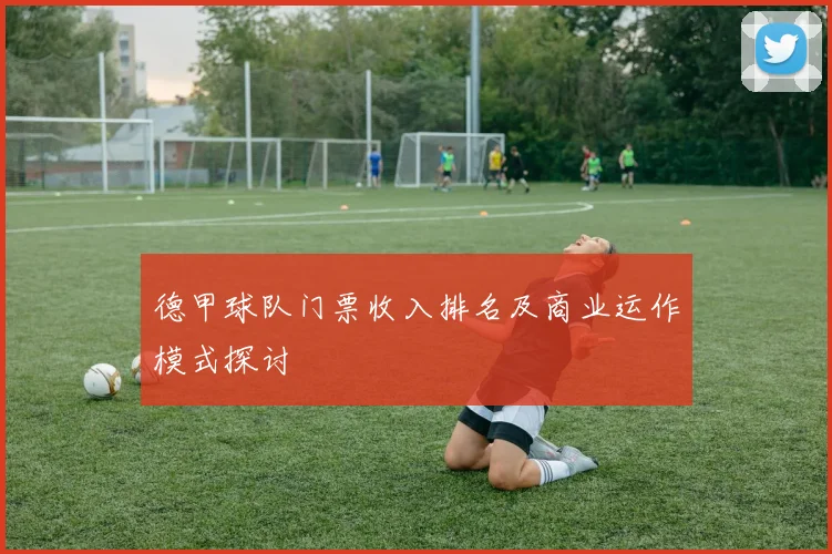德甲球队门票收入排名及商业运作模式探讨