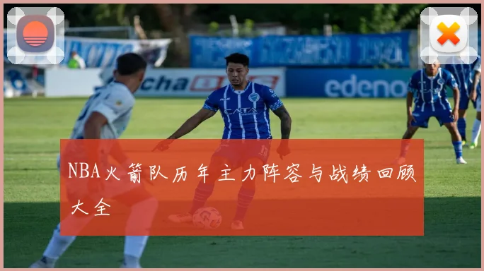 NBA火箭队历年主力阵容与战绩回顾大全