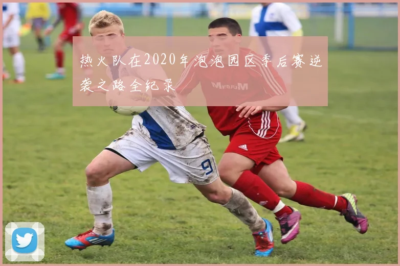 热火队在2020年泡泡园区季后赛逆袭之路全纪录