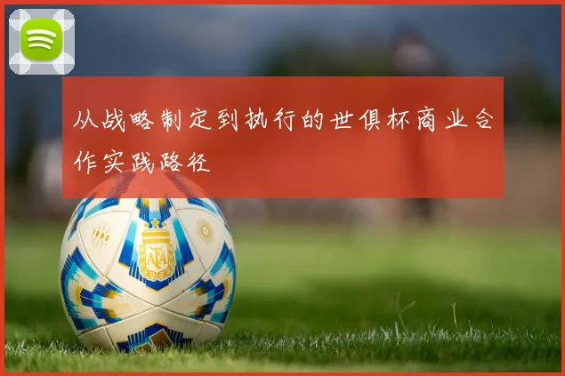从战略制定到执行的世俱杯商业合作实践路径