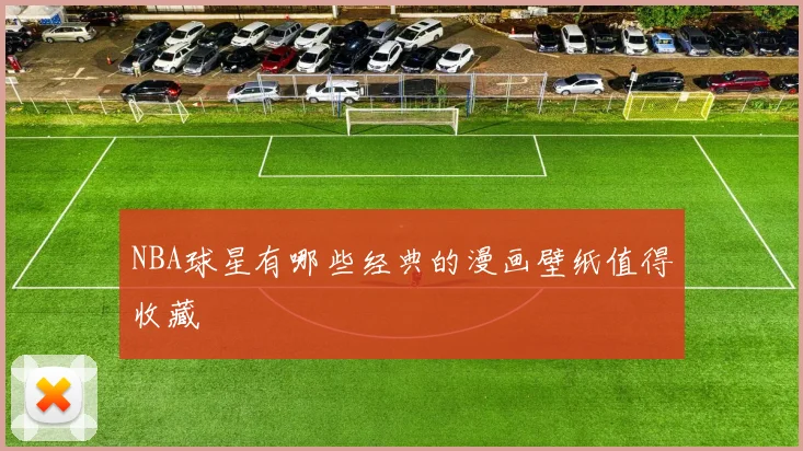 NBA球星有哪些经典的漫画壁纸值得收藏