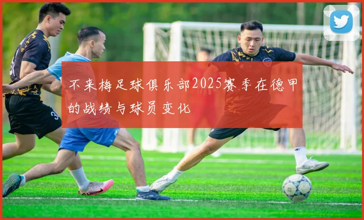 不来梅足球俱乐部2025赛季在德甲的战绩与球员变化