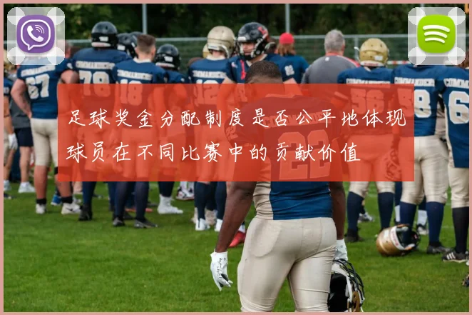 足球奖金分配制度是否公平地体现球员在不同比赛中的贡献价值