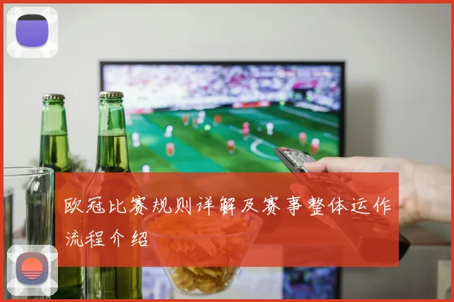 欧冠比赛规则详解及赛事整体运作流程介绍