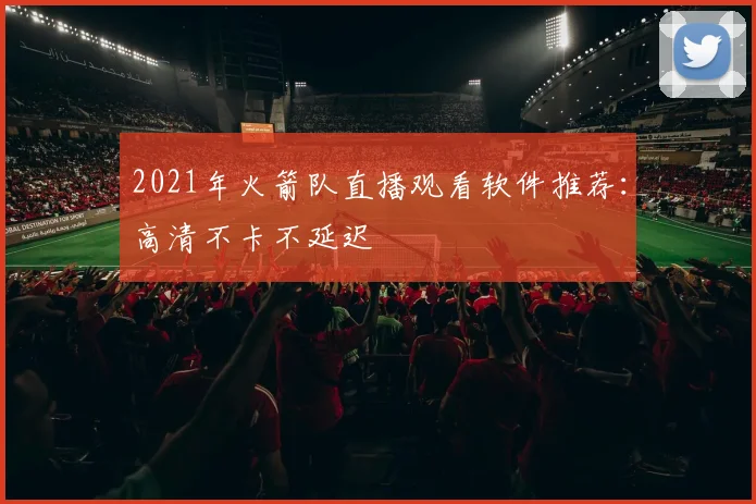 2021年火箭队直播观看软件推荐：高清不卡不延迟